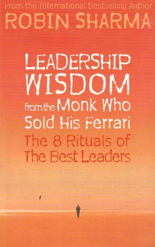 Leadership Wisdom from the Monk Who Sold His Ferrari : The 8 Rituals of Visionary Leaders - Robin...