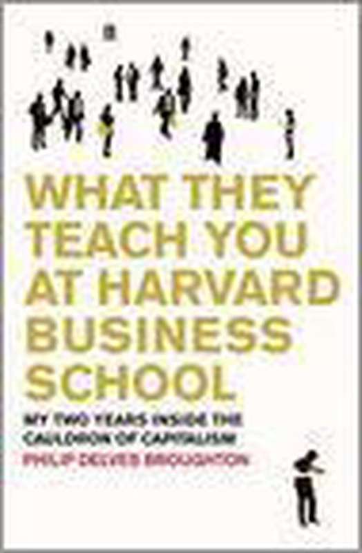 What They Teach You at Harvard Business School My Two Years Inside the Cauldron of Capitalism Phi...