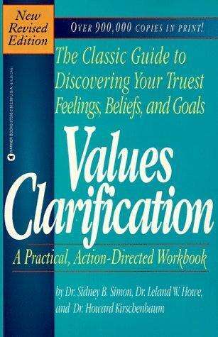 Values Clarification: The Classic Guide to Discovering Your Truest Feelings, Beliefs and Goals Si...