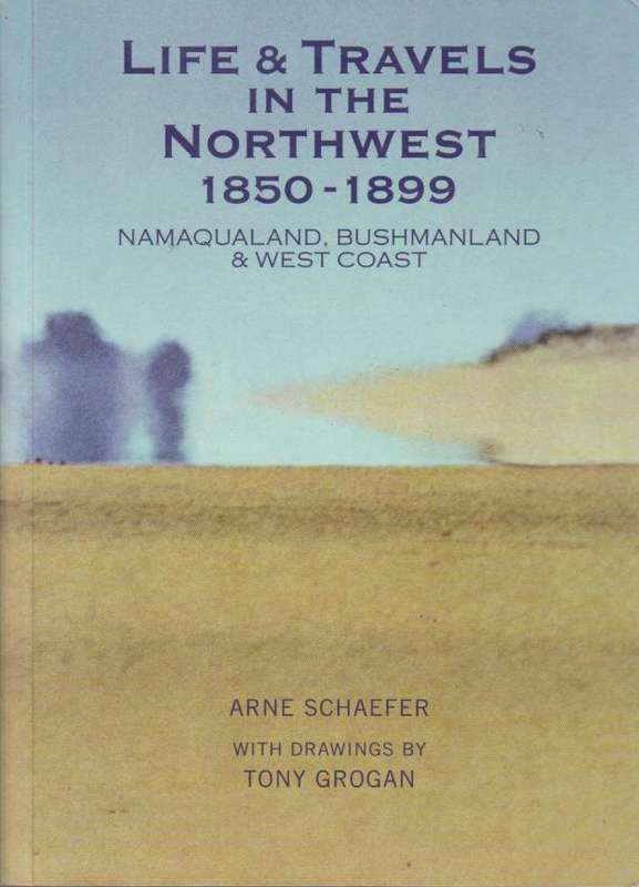 Life & Travels in the Northwest, 1850-1899 Namaqualand, West Coast & Bushmanland - Arne Schaefer