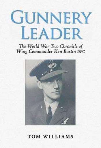 Gunnery Leader: The World War Two Chronicle of Wing Commander Ken Bastin DFC - Tom Williams