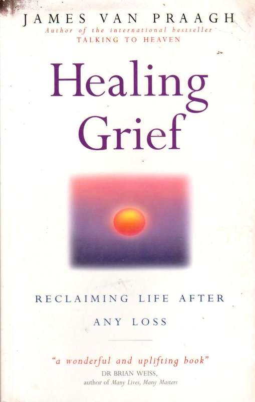 Healing Grief: Reclaiming Life After Any Loss - James Van Praagh