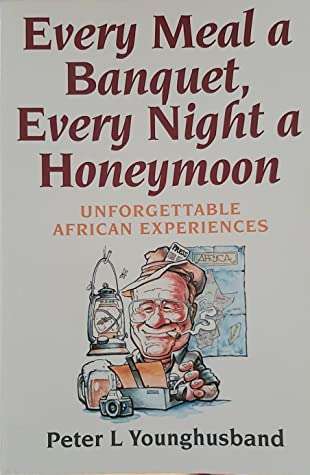 Every Meal a Banquet, Every Night a Honeymoon Unforgettable African Experiences Peter Younghusband
