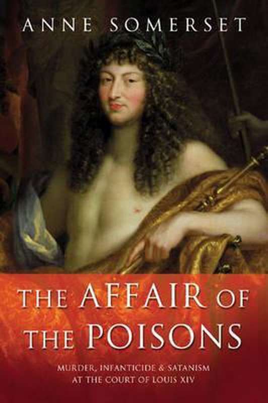 The Affair of the Poisons: Murder, Infanticide and Satanism at the Court of Louis XIV - Anne Some...