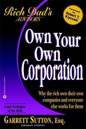 Own Your Own Corporation: Why the Rich Own Their Own Companies and Everyone Else Works for Them (...