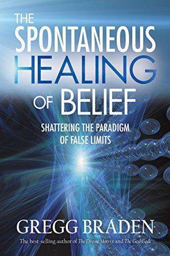The Spontaneous Healing of Belief Shattering the Paradigm of False Limits - Gregg Braden