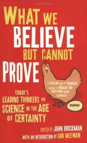 What We Believe but Cannot Prove : Today's Leading Thinkers on Science in the Age of Certainty - ...