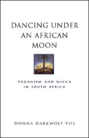 Dancing Under an African Moon: Paganism and Wicca in South Africa Vos, Donna Darkwolf