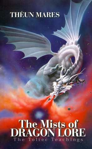 The Mists of Dragon Lore; The Toltec Teachings Mares, Theun