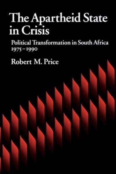 The Apartheid State in Crisis Political Transformation in South Africa, 1975-1990 - Robert M. Price