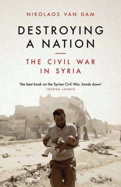 Destroying a Nation The Civil War in Syria - Nikolaos Van Dam