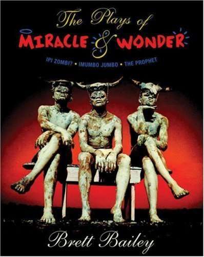 The Plays of Miracle & Wonder: Bewitching Visions and Primal High-jinx from the South African Sta...
