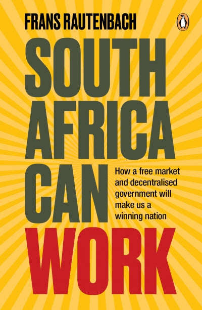 South Africa Can Work How a Free Market and Decentralised Government Can Make Us a Winning Nation...