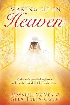 Waking Up in Heaven A Mother's Remarkable Journey and the Story God Sent Her Back to Share - Crys...