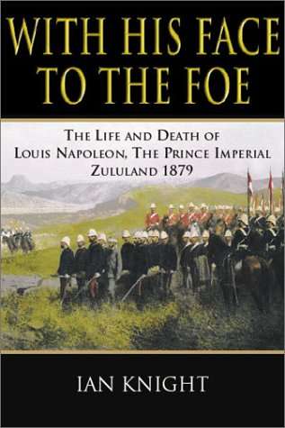 With His Face to the Foe: The Life and Death of Louis Napoleon, The Prince imperial Zululand 1879...