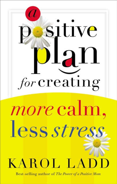A Positive Plan for Creating More Calm, Less Stress - Karol Ladd