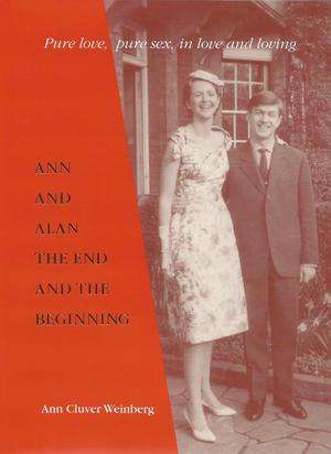 Ann and Alan The End and the Beginning : Pure Love, Pure Sex, in Love and Loving Ann Cluver Weinberg