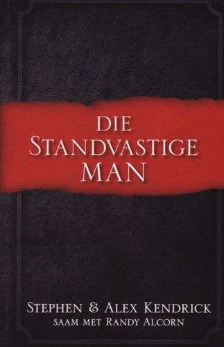 Die Standvastige Man - Stephen Kendrick and Alex Kendrick, Randy Alcorn
