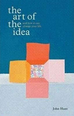 The Art of the Idea and how it Can Change Your Life - John Hunt