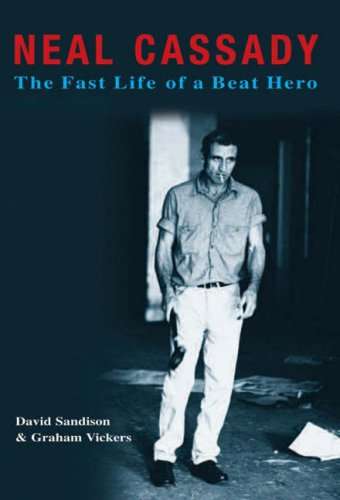 Neal Cassady The Fast Life of a Beat Hero - David Sandison & Graham Vickers