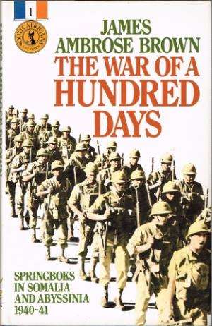The War of a Hundred Days : Springboks in Somalia and Abyssinia 1940-41 - James Ambrose Brown