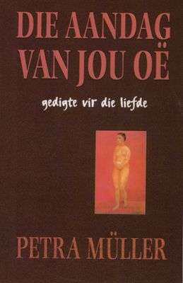 Die Aandag Van Jou Oe : Gedigte Vir Die Liefde - Petra Müller