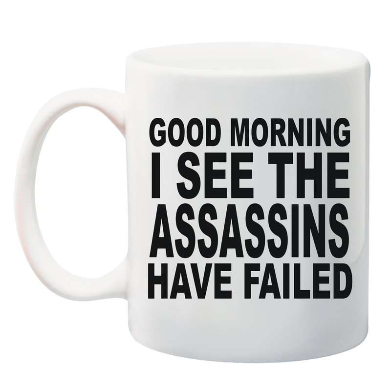 Good Morning. I see the assassins have failed Mug