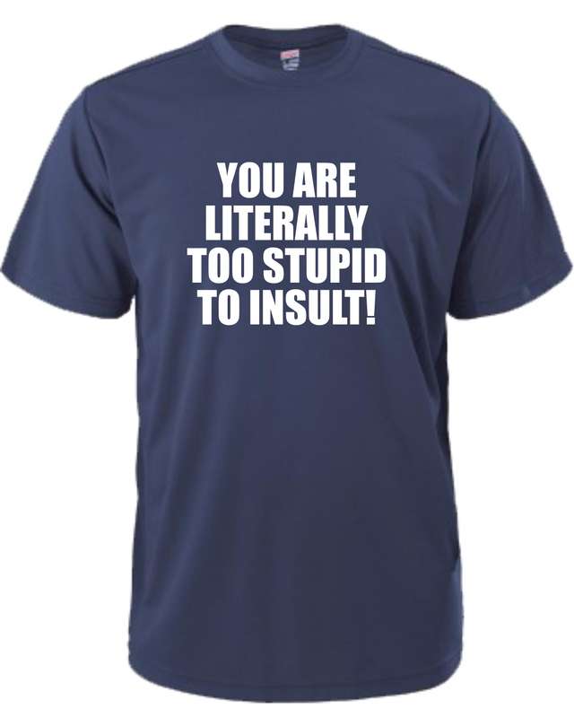 You are literally too stupid to insult t-shirt