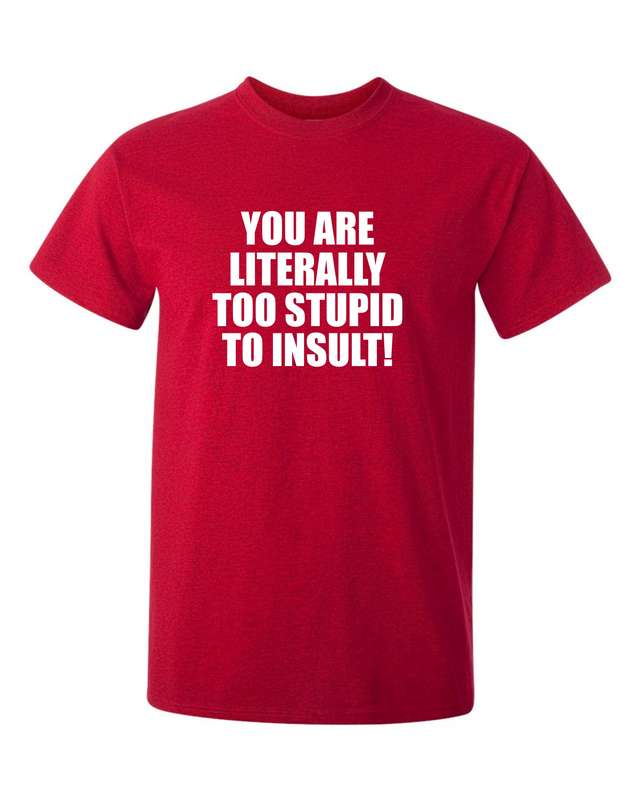 You are literally too stupid to insult t-shirt