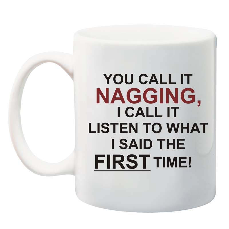 You call it nagging, I call it listen the first time Mug