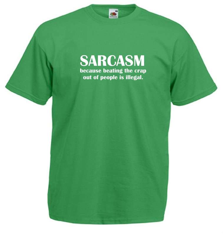 Sarcasm, because beating the crap out of people is illegal  t-shirt