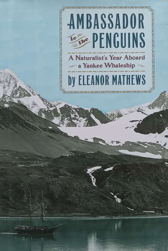 Ambassador to the Penguins: A Naturalists Year Aboard a Yankee Whaleship | Eleanor Mathews