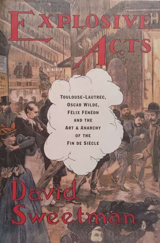 Explosive Acts: Toulouse-Lautrec, Oscar Wilde, Felix Fenon and the Art & Anarchy of the Fin de Si...