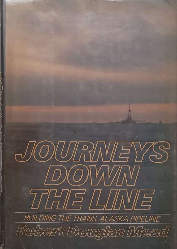 Journeys Down the Line: Building the Trans-Alaska Pipeline | Robert Douglas Mead