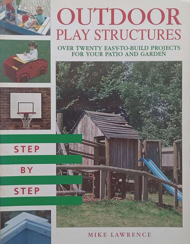 Outdoor Play Structures: Over Twenty Easy-to-Build Projects for Your Patio and Garden | Mike Lawr...