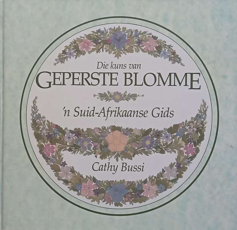 Die Kuns van Geperste Blomme: n Suid-Afrikaanse Gids (Afrikaans) | Cathy Bussi