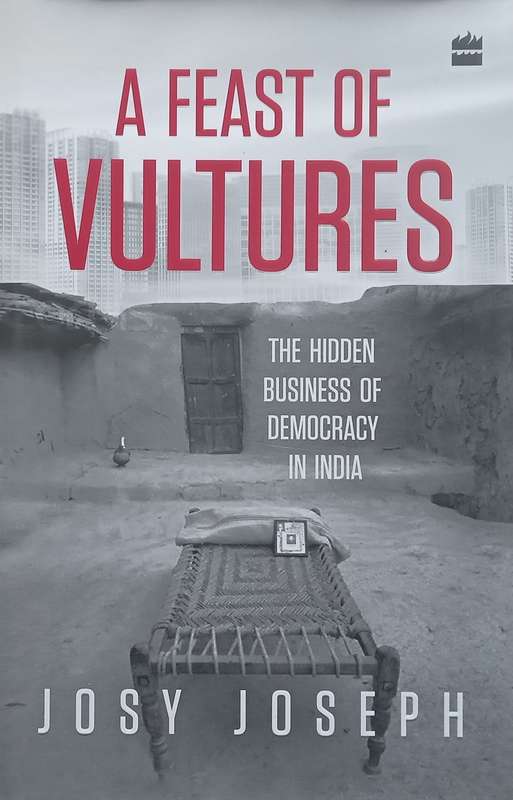 A Feast of Vultures: The Hidden Business of Democracy in India | Josy Joseph