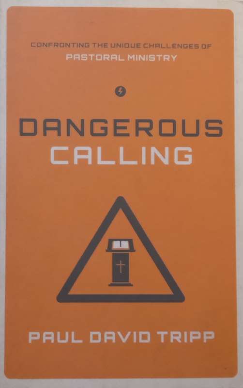Dangerous Calling: Confronting the Unique Challenges of Pastoral Ministry | Paul David Tripp