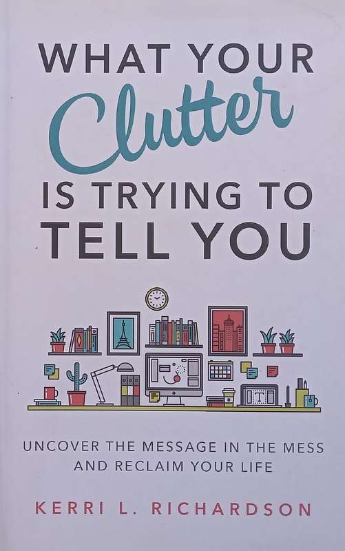 What Your Clutter is Trying to Tell You: Uncover the Message in the Mess and Reclaim Your Life | ...