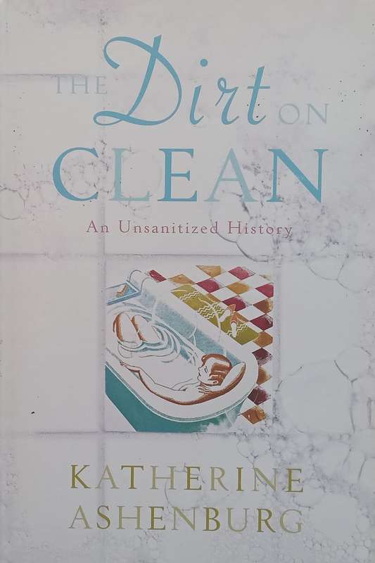 The Dirt on Clean: An Unsanitized History | Katherine Ashenburg