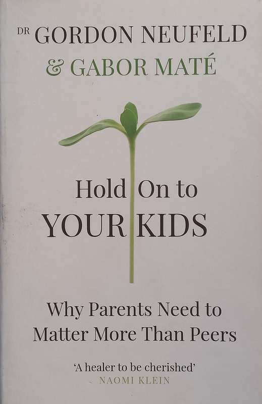 Hold On to Your Kids: Why Parents Need to Matter More Than Peers | Gordon Neufeld &amp; Gabor Mate