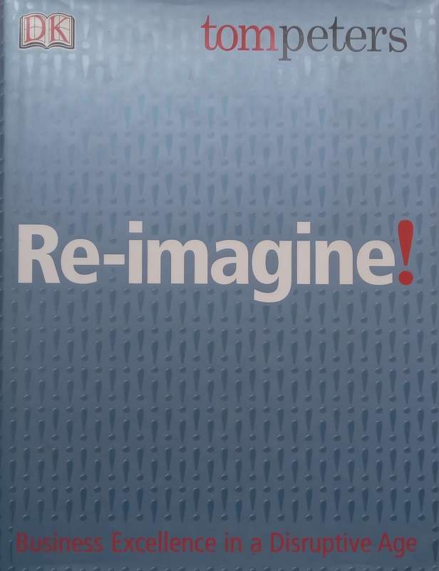 Re-Imagine! Business Excellence in a Disruptive Age | Tom Peters