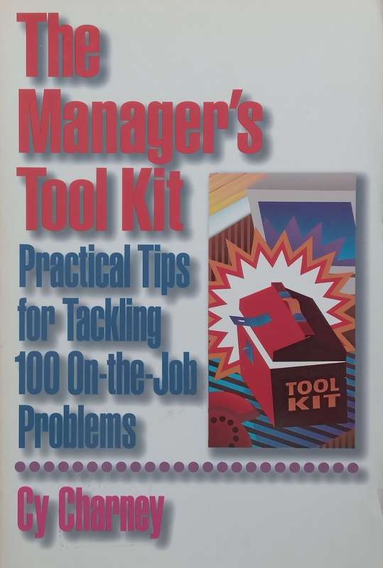 The Managers Tool Kit: Practical Tips for Tackling 100 On-the-Job Problems | Cy Charney