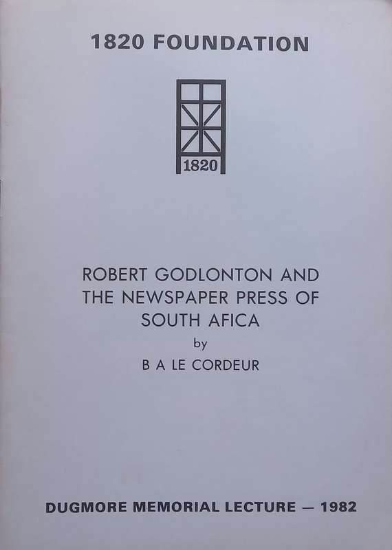 Robert Godlonton and the Newspaper Press of South Africa (Dugmore Memorial Lecture 1982) | B. A. ...