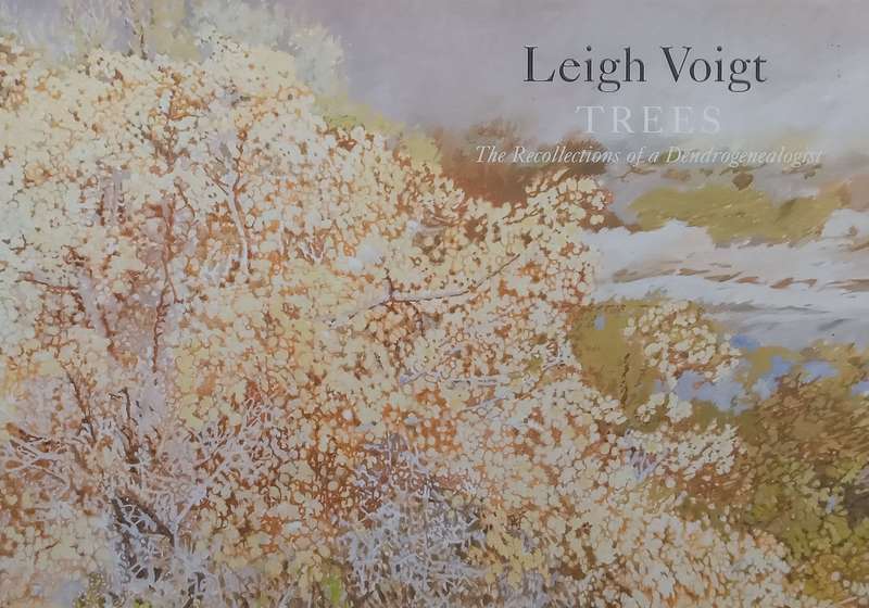 Leigh Voight: Trees, The Recollections of a Dendrogenalogist (To Accompany the Exhibition, With E...