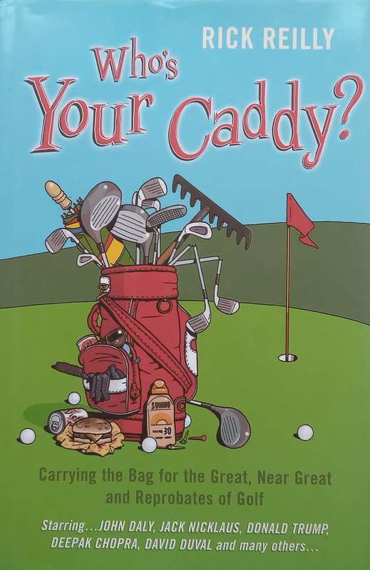 Whos Your Caddy? Carrying the Bag for the Great, Near Great and Reprobates of Golf | Rick Reilly