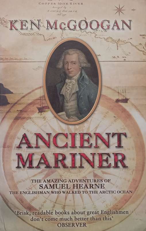 Ancient Marriner: The Amazing Adventures of Samuel Hearne, the Englishman who Walked the Arctic O...