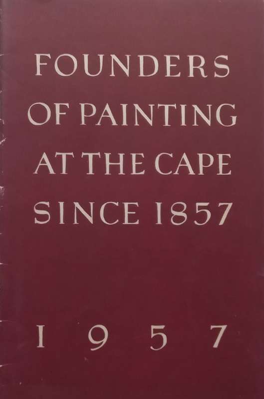 Founders of Painting at the Cape since 1857 (Catalogue to Accompany the Exhibition)