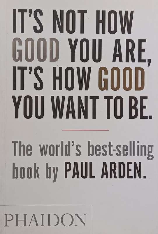 Its Not How Good You Are, Its How Good You Want to Be | Paul Arden