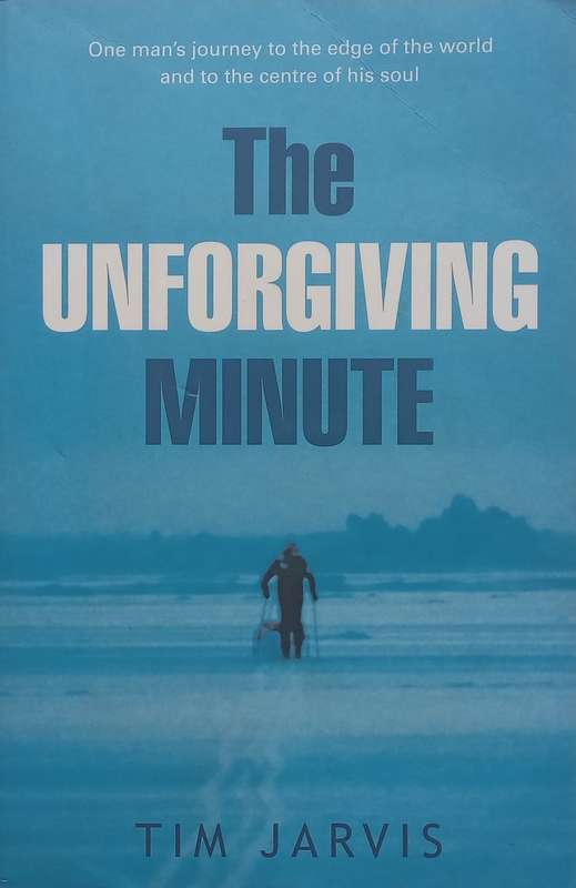 The Unforgiving Minute: One Mans Journey to the Edge of the World and to the Centre of his Sou...